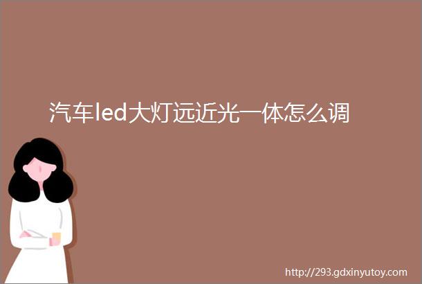 汽车led大灯远近光一体怎么调