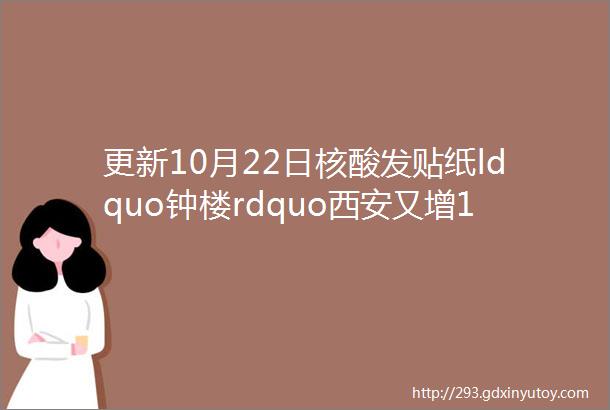 更新10月22日核酸发贴纸ldquo钟楼rdquo西安又增13个高风险区城墙内大面积区域以管控