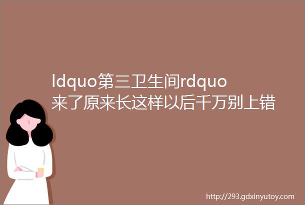 ldquo第三卫生间rdquo来了原来长这样以后千万别上错