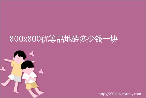 800x800优等品地砖多少钱一块