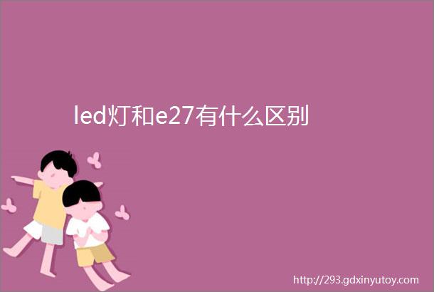 led灯和e27有什么区别