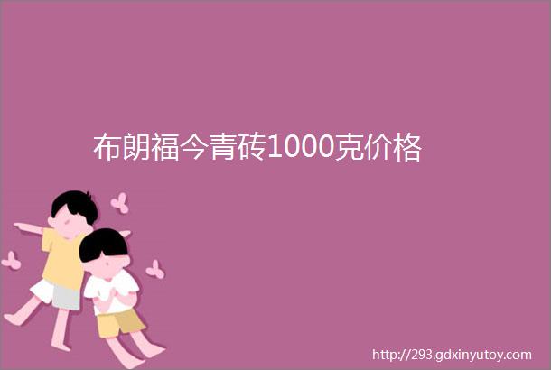 布朗福今青砖1000克价格