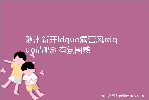 随州新开ldquo露营风rdquo清吧超有氛围感