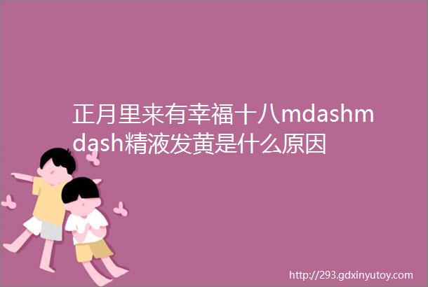 正月里来有幸福十八mdashmdash精液发黄是什么原因