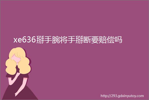 xe636掰手腕将手掰断要赔偿吗