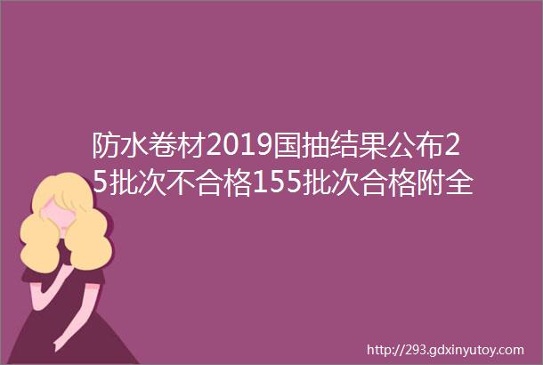 防水卷材2019国抽结果公布25批次不合格155批次合格附全名单