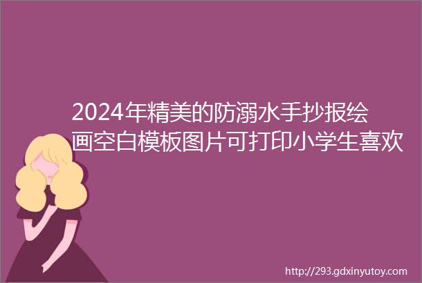 2024年精美的防溺水手抄报绘画空白模板图片可打印小学生喜欢的防溺水手抄报素材图片