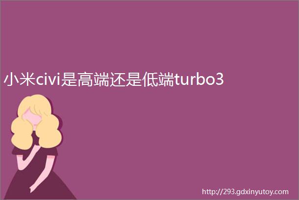 小米civi是高端还是低端turbo3