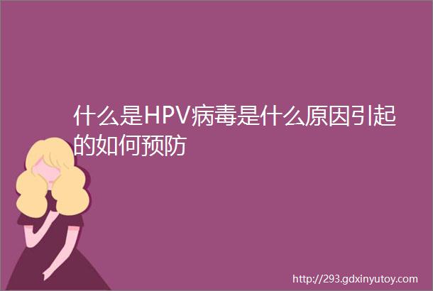 什么是HPV病毒是什么原因引起的如何预防