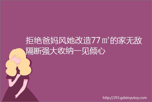 拒绝爸妈风她改造77㎡的家无敌隔断强大收纳一见倾心