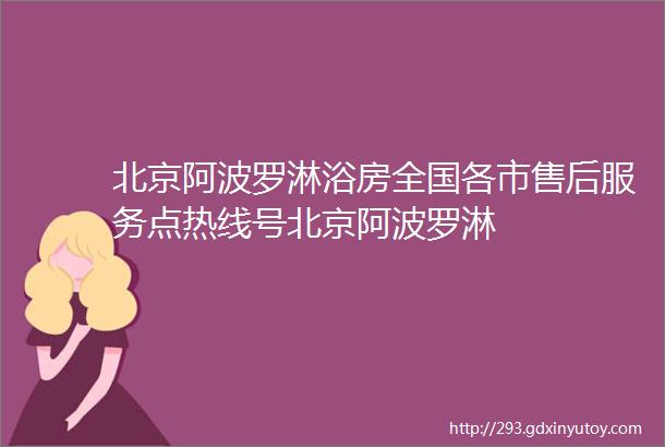 北京阿波罗淋浴房全国各市售后服务点热线号北京阿波罗淋