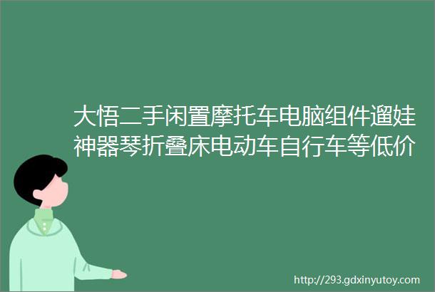 大悟二手闲置摩托车电脑组件遛娃神器琴折叠床电动车自行车等低价出售