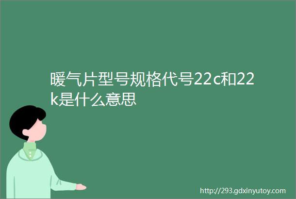 暖气片型号规格代号22c和22k是什么意思