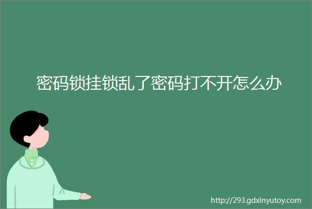 密码锁挂锁乱了密码打不开怎么办