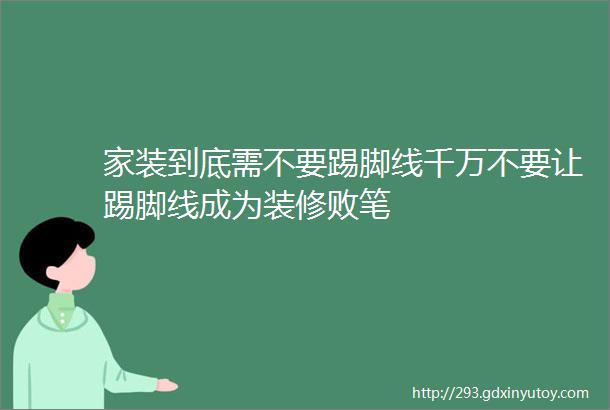 家装到底需不要踢脚线千万不要让踢脚线成为装修败笔