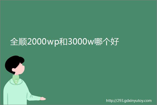 全顺2000wp和3000w哪个好