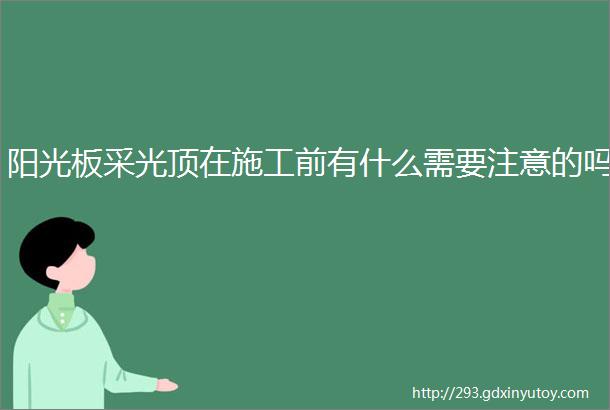 阳光板采光顶在施工前有什么需要注意的吗