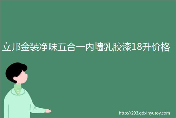 立邦金装净味五合一内墙乳胶漆18升价格