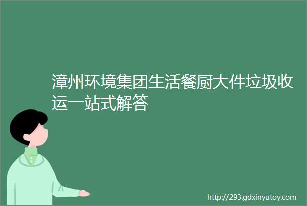 漳州环境集团生活餐厨大件垃圾收运一站式解答