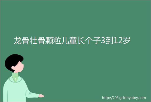 龙骨壮骨颗粒儿童长个子3到12岁