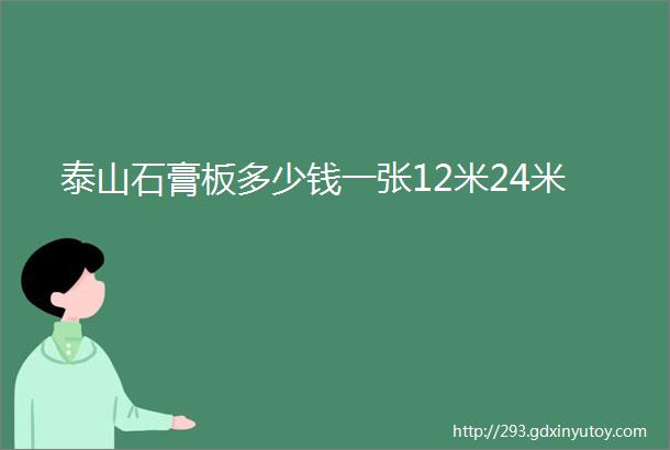 泰山石膏板多少钱一张12米24米