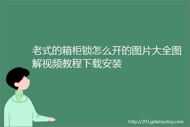 老式的箱柜锁怎么开的图片大全图解视频教程下载安装