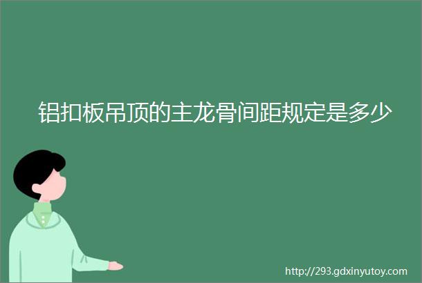 铝扣板吊顶的主龙骨间距规定是多少