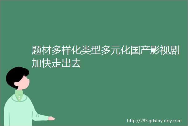 题材多样化类型多元化国产影视剧加快走出去