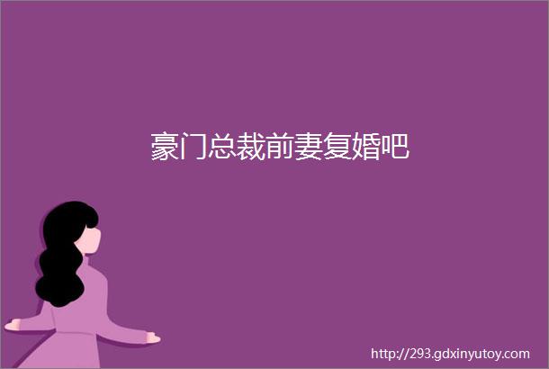 豪门总裁前妻复婚吧