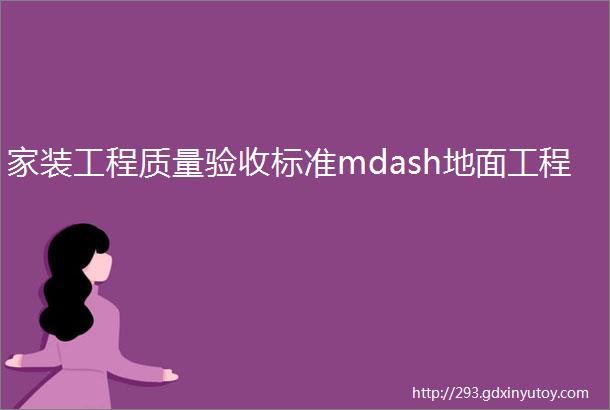 家装工程质量验收标准mdash地面工程