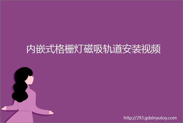 内嵌式格栅灯磁吸轨道安装视频