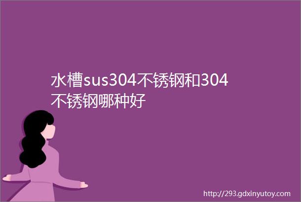 水槽sus304不锈钢和304不锈钢哪种好