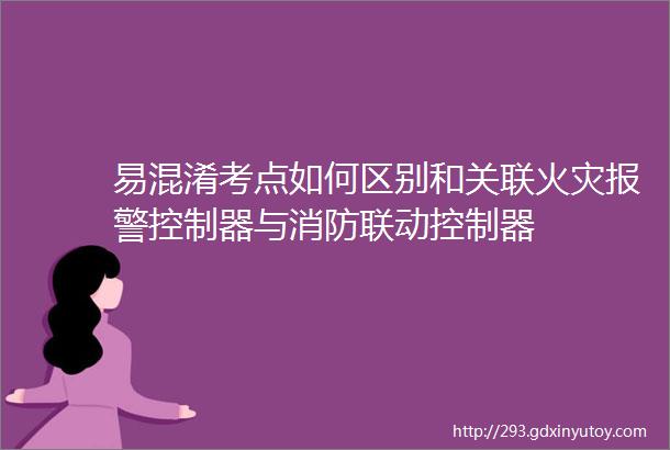 易混淆考点如何区别和关联火灾报警控制器与消防联动控制器