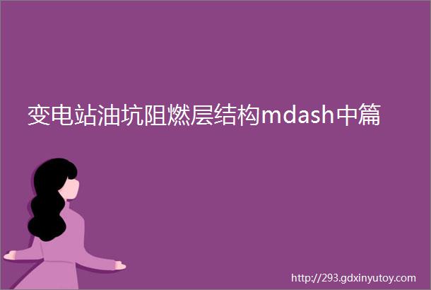 变电站油坑阻燃层结构mdash中篇