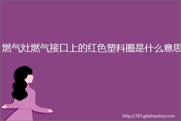 燃气灶燃气接口上的红色塑料圈是什么意思