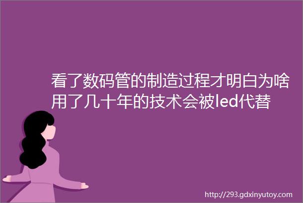 看了数码管的制造过程才明白为啥用了几十年的技术会被led代替