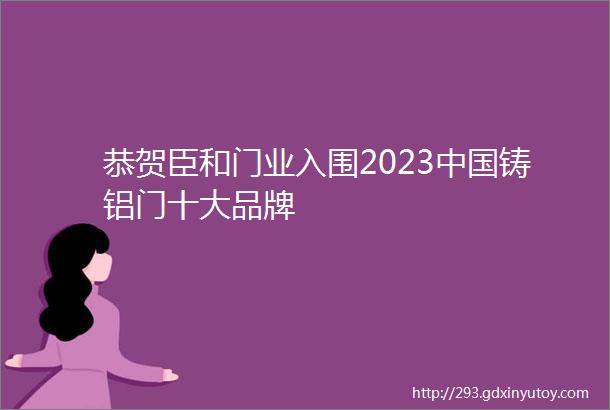 恭贺臣和门业入围2023中国铸铝门十大品牌