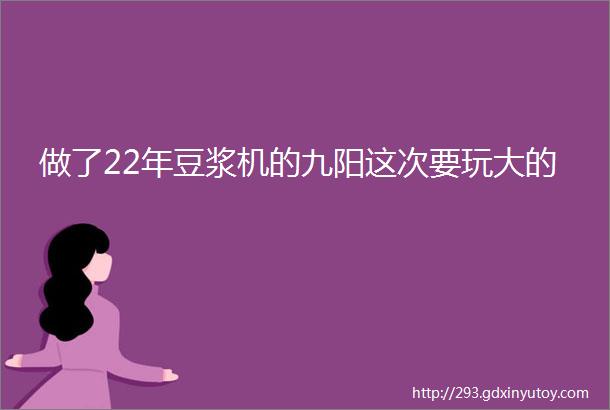 做了22年豆浆机的九阳这次要玩大的