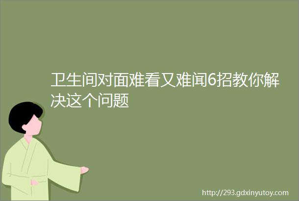 卫生间对面难看又难闻6招教你解决这个问题