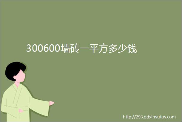 300600墙砖一平方多少钱