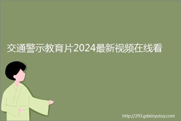 交通警示教育片2024最新视频在线看