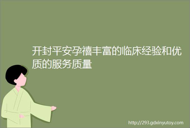 开封平安孕禧丰富的临床经验和优质的服务质量