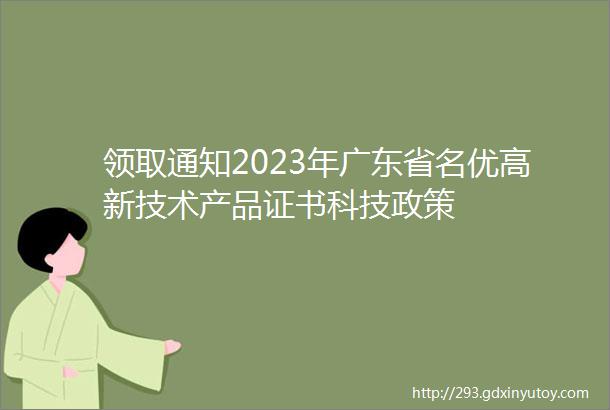 领取通知2023年广东省名优高新技术产品证书科技政策