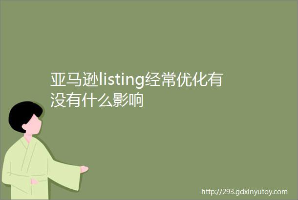 亚马逊listing经常优化有没有什么影响