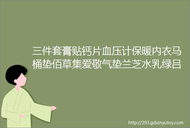 三件套膏贴钙片血压计保暖内衣马桶垫佰草集爱敬气垫兰芝水乳绿吕手表行李箱早教卡奶瓶纯甄酸奶白啤酱油