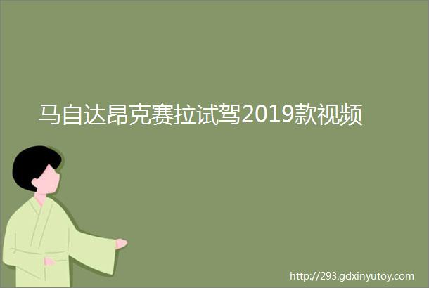 马自达昂克赛拉试驾2019款视频