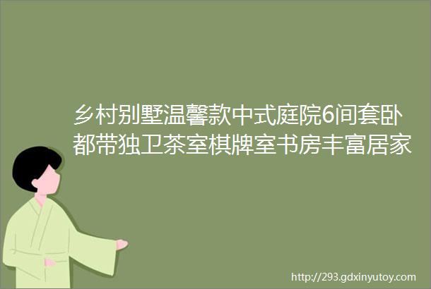 乡村别墅温馨款中式庭院6间套卧都带独卫茶室棋牌室书房丰富居家生活护栏式双露台休闲与晾晒兼备