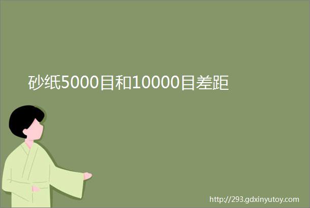 砂纸5000目和10000目差距