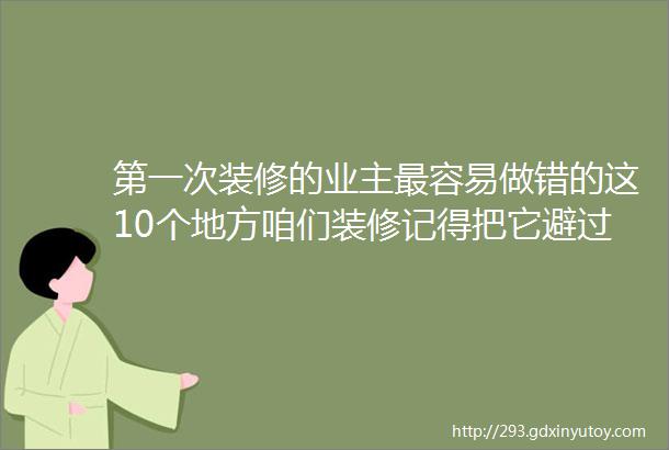 第一次装修的业主最容易做错的这10个地方咱们装修记得把它避过去