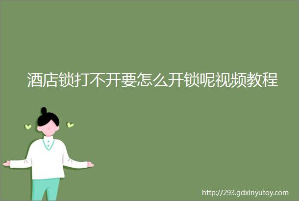 酒店锁打不开要怎么开锁呢视频教程